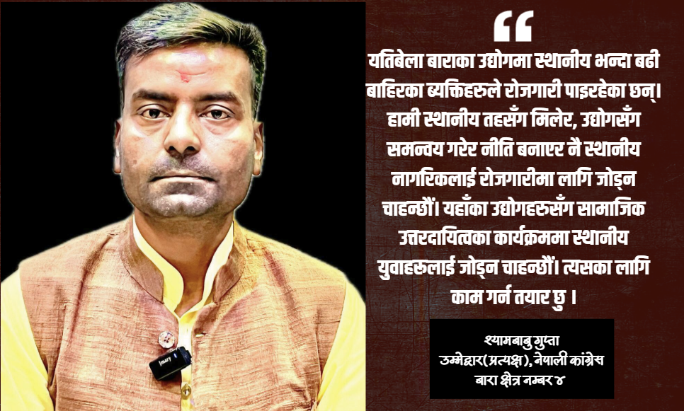 बारा ४ को समस्या र संभावनाबारे जानकार छु, देश बदल्न चुनावी मैदानमा आएको हुँ :श्यामबाबु गुप्ता